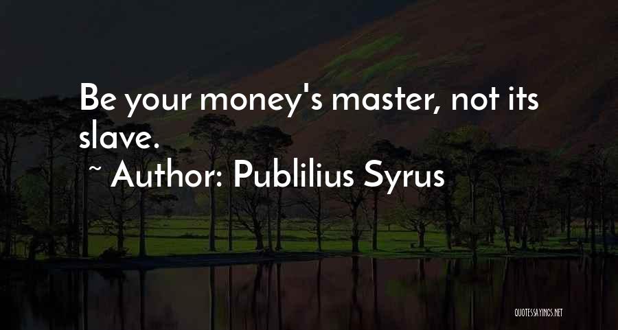 Publilius Syrus Quotes: Be Your Money's Master, Not Its Slave.