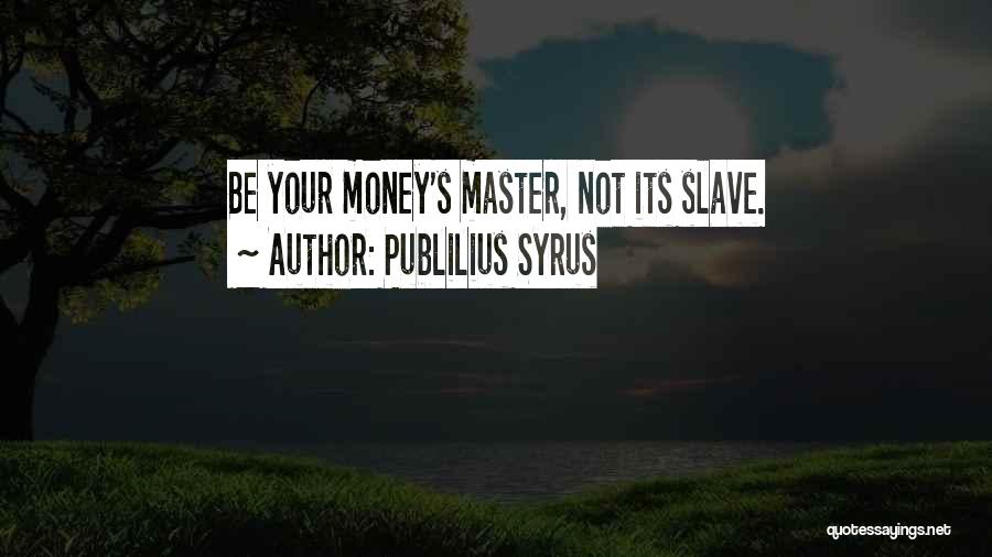 Publilius Syrus Quotes: Be Your Money's Master, Not Its Slave.