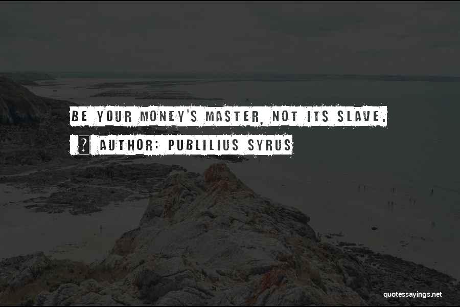 Publilius Syrus Quotes: Be Your Money's Master, Not Its Slave.