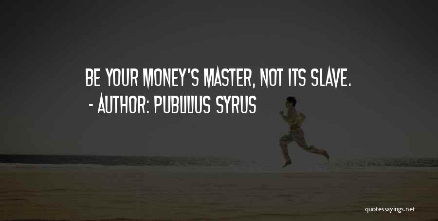 Publilius Syrus Quotes: Be Your Money's Master, Not Its Slave.
