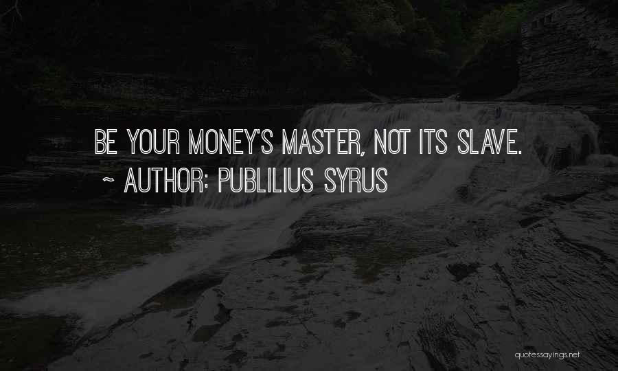 Publilius Syrus Quotes: Be Your Money's Master, Not Its Slave.