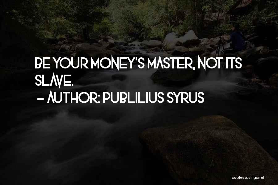 Publilius Syrus Quotes: Be Your Money's Master, Not Its Slave.