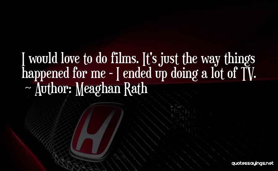 Meaghan Rath Quotes: I Would Love To Do Films. It's Just The Way Things Happened For Me - I Ended Up Doing A