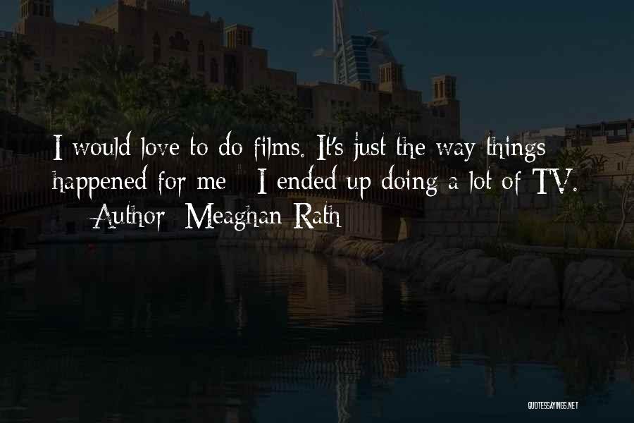 Meaghan Rath Quotes: I Would Love To Do Films. It's Just The Way Things Happened For Me - I Ended Up Doing A