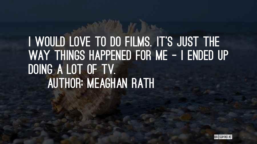 Meaghan Rath Quotes: I Would Love To Do Films. It's Just The Way Things Happened For Me - I Ended Up Doing A