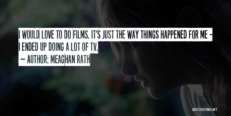 Meaghan Rath Quotes: I Would Love To Do Films. It's Just The Way Things Happened For Me - I Ended Up Doing A
