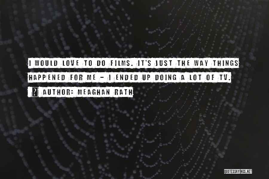 Meaghan Rath Quotes: I Would Love To Do Films. It's Just The Way Things Happened For Me - I Ended Up Doing A