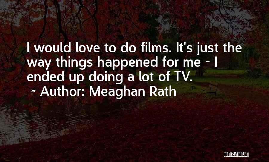 Meaghan Rath Quotes: I Would Love To Do Films. It's Just The Way Things Happened For Me - I Ended Up Doing A