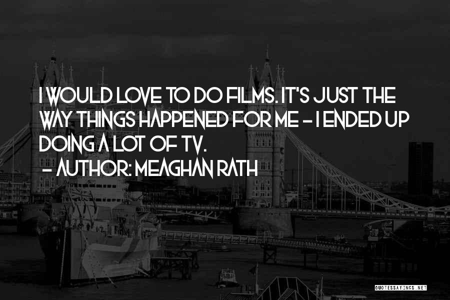 Meaghan Rath Quotes: I Would Love To Do Films. It's Just The Way Things Happened For Me - I Ended Up Doing A