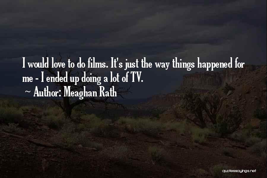 Meaghan Rath Quotes: I Would Love To Do Films. It's Just The Way Things Happened For Me - I Ended Up Doing A