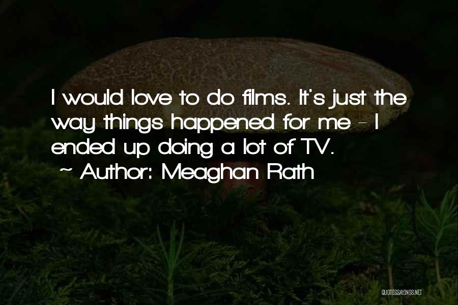 Meaghan Rath Quotes: I Would Love To Do Films. It's Just The Way Things Happened For Me - I Ended Up Doing A