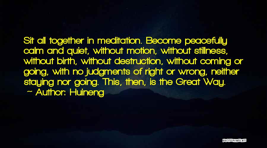 Huineng Quotes: Sit All Together In Meditation. Become Peacefully Calm And Quiet, Without Motion, Without Stillness, Without Birth, Without Destruction, Without Coming