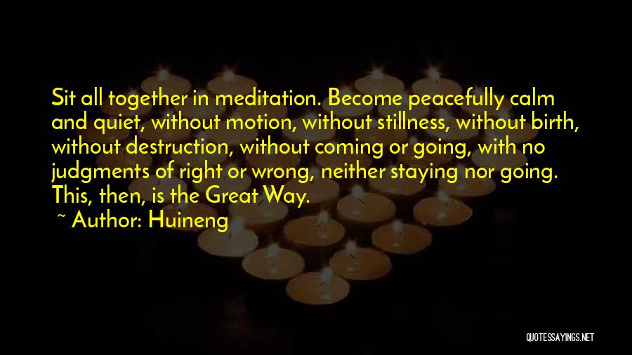 Huineng Quotes: Sit All Together In Meditation. Become Peacefully Calm And Quiet, Without Motion, Without Stillness, Without Birth, Without Destruction, Without Coming