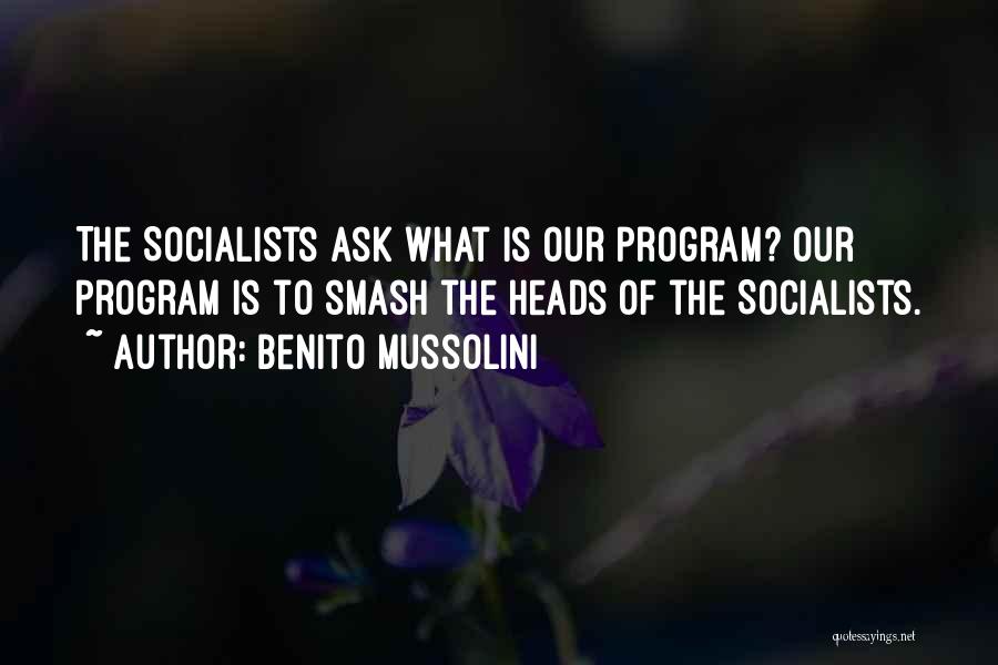 Benito Mussolini Quotes: The Socialists Ask What Is Our Program? Our Program Is To Smash The Heads Of The Socialists.