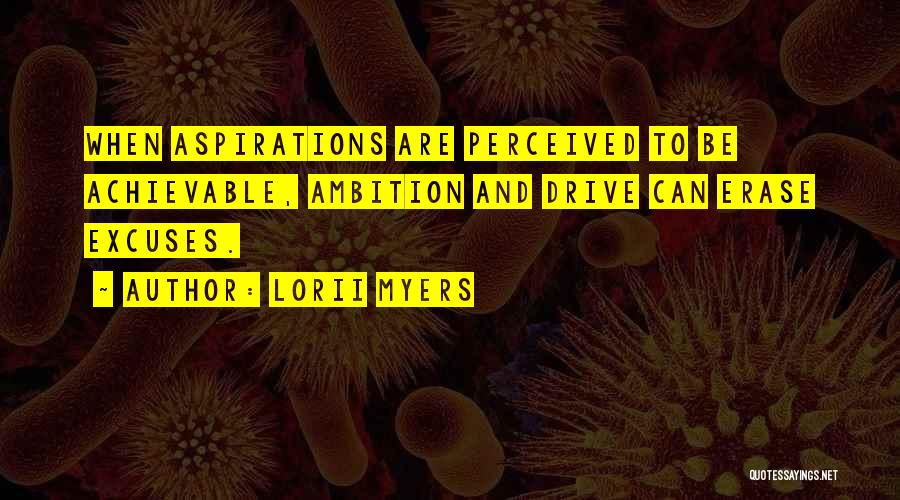 Lorii Myers Quotes: When Aspirations Are Perceived To Be Achievable, Ambition And Drive Can Erase Excuses.