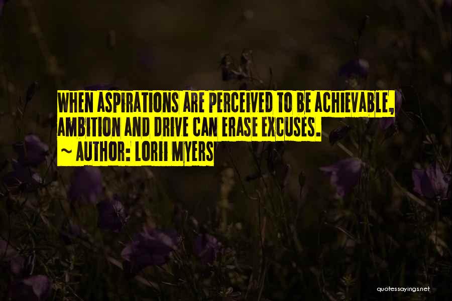 Lorii Myers Quotes: When Aspirations Are Perceived To Be Achievable, Ambition And Drive Can Erase Excuses.
