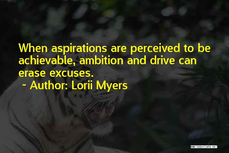 Lorii Myers Quotes: When Aspirations Are Perceived To Be Achievable, Ambition And Drive Can Erase Excuses.