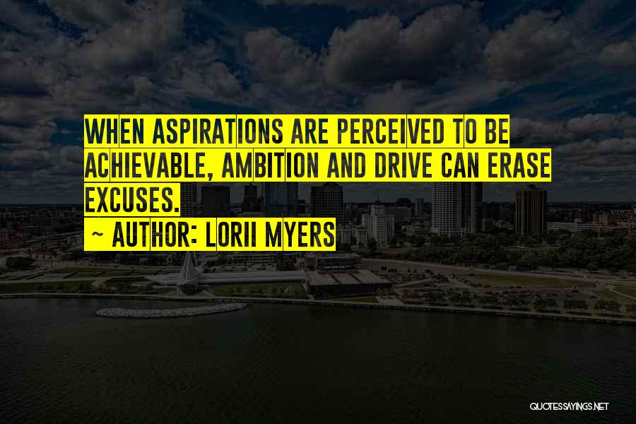 Lorii Myers Quotes: When Aspirations Are Perceived To Be Achievable, Ambition And Drive Can Erase Excuses.