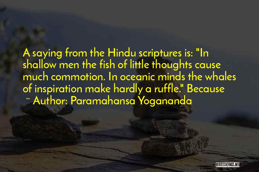 Paramahansa Yogananda Quotes: A Saying From The Hindu Scriptures Is: In Shallow Men The Fish Of Little Thoughts Cause Much Commotion. In Oceanic