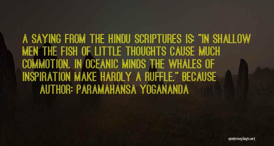 Paramahansa Yogananda Quotes: A Saying From The Hindu Scriptures Is: In Shallow Men The Fish Of Little Thoughts Cause Much Commotion. In Oceanic