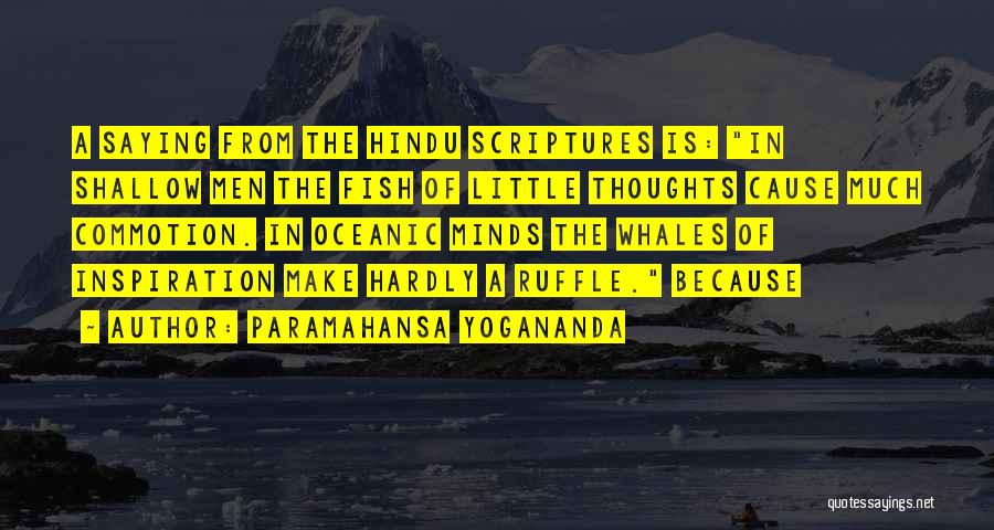 Paramahansa Yogananda Quotes: A Saying From The Hindu Scriptures Is: In Shallow Men The Fish Of Little Thoughts Cause Much Commotion. In Oceanic