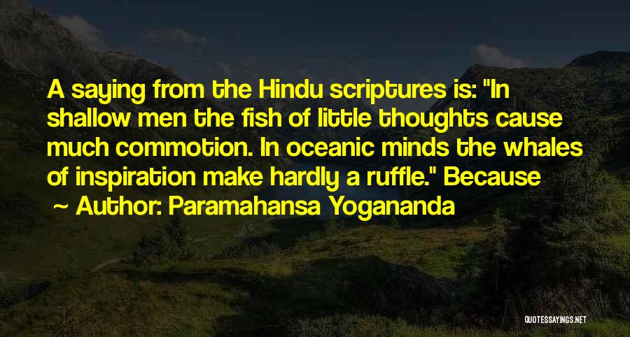 Paramahansa Yogananda Quotes: A Saying From The Hindu Scriptures Is: In Shallow Men The Fish Of Little Thoughts Cause Much Commotion. In Oceanic