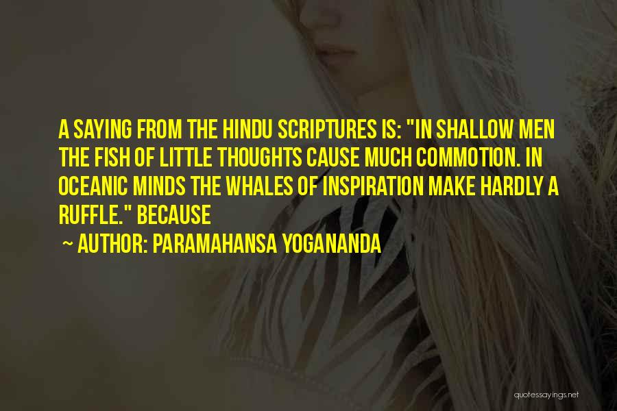 Paramahansa Yogananda Quotes: A Saying From The Hindu Scriptures Is: In Shallow Men The Fish Of Little Thoughts Cause Much Commotion. In Oceanic