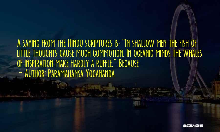 Paramahansa Yogananda Quotes: A Saying From The Hindu Scriptures Is: In Shallow Men The Fish Of Little Thoughts Cause Much Commotion. In Oceanic