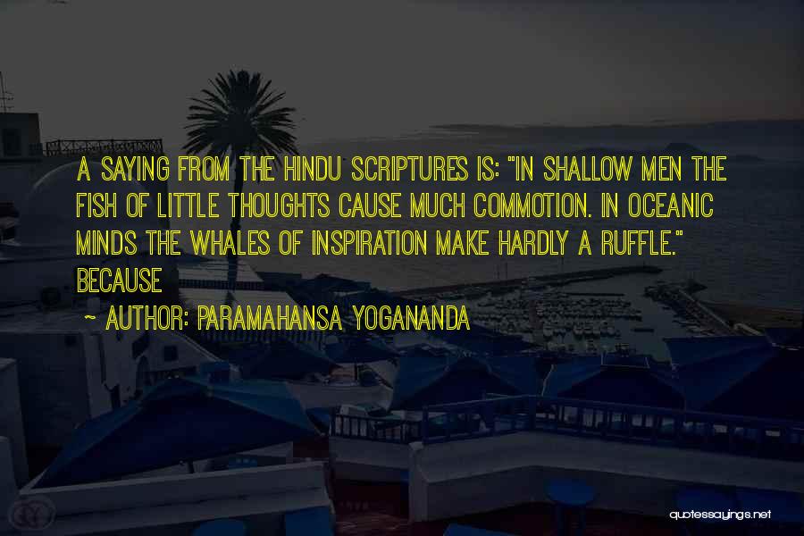 Paramahansa Yogananda Quotes: A Saying From The Hindu Scriptures Is: In Shallow Men The Fish Of Little Thoughts Cause Much Commotion. In Oceanic