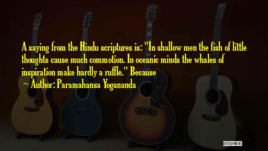 Paramahansa Yogananda Quotes: A Saying From The Hindu Scriptures Is: In Shallow Men The Fish Of Little Thoughts Cause Much Commotion. In Oceanic