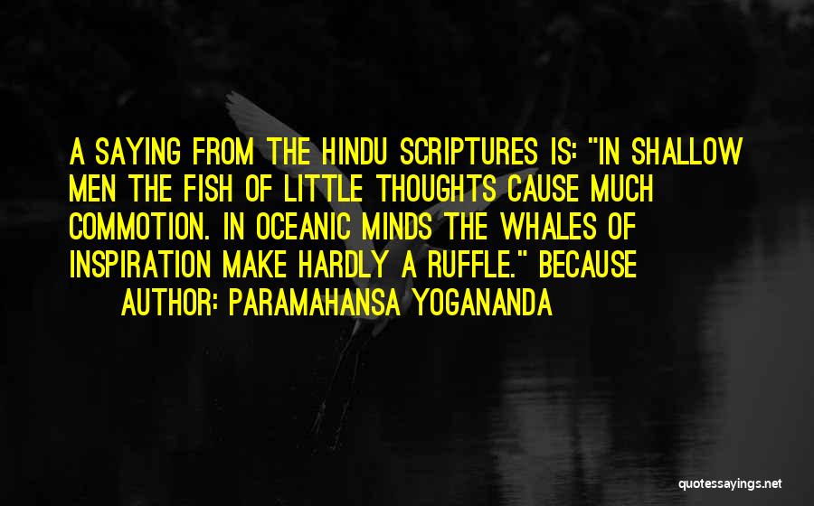 Paramahansa Yogananda Quotes: A Saying From The Hindu Scriptures Is: In Shallow Men The Fish Of Little Thoughts Cause Much Commotion. In Oceanic