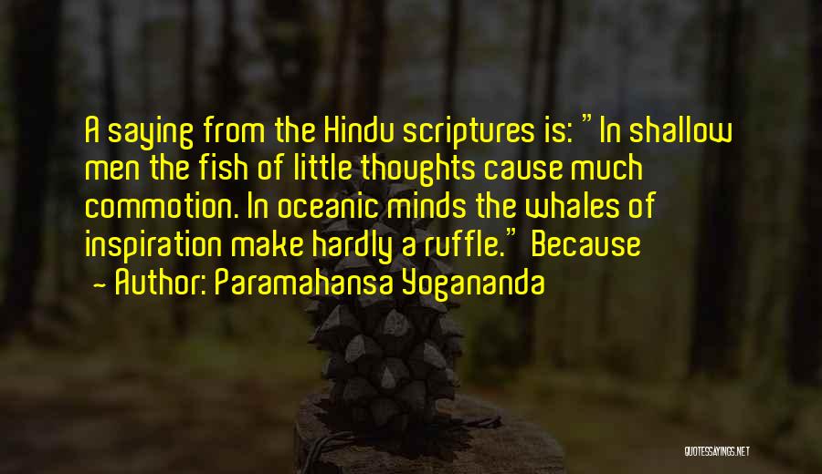 Paramahansa Yogananda Quotes: A Saying From The Hindu Scriptures Is: In Shallow Men The Fish Of Little Thoughts Cause Much Commotion. In Oceanic