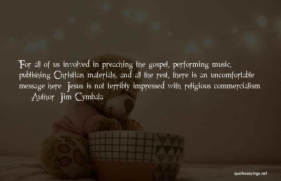 Jim Cymbala Quotes: For All Of Us Involved In Preaching The Gospel, Performing Music, Publishing Christian Materials, And All The Rest, There Is