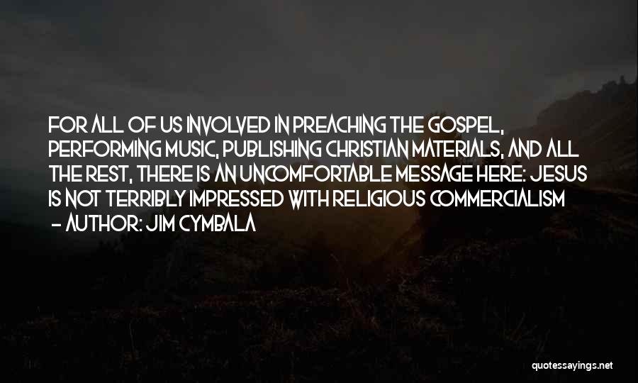 Jim Cymbala Quotes: For All Of Us Involved In Preaching The Gospel, Performing Music, Publishing Christian Materials, And All The Rest, There Is