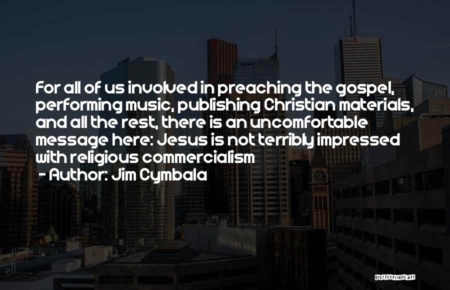 Jim Cymbala Quotes: For All Of Us Involved In Preaching The Gospel, Performing Music, Publishing Christian Materials, And All The Rest, There Is
