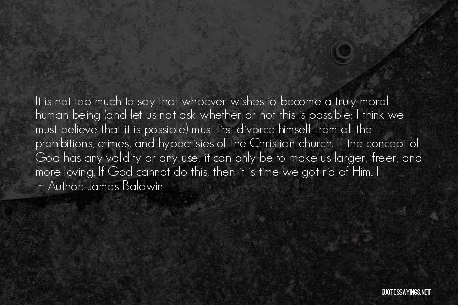 James Baldwin Quotes: It Is Not Too Much To Say That Whoever Wishes To Become A Truly Moral Human Being (and Let Us