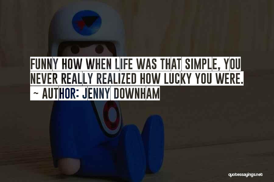 Jenny Downham Quotes: Funny How When Life Was That Simple, You Never Really Realized How Lucky You Were.