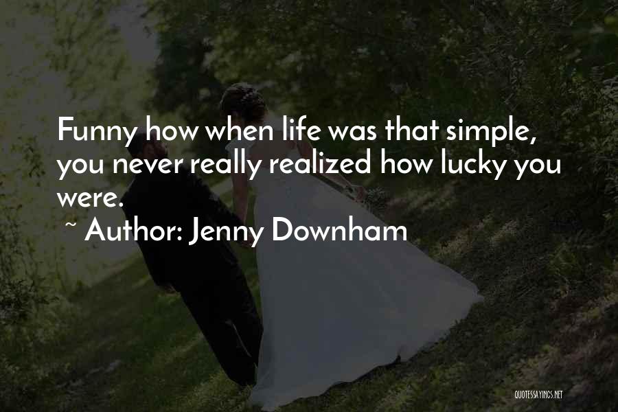 Jenny Downham Quotes: Funny How When Life Was That Simple, You Never Really Realized How Lucky You Were.