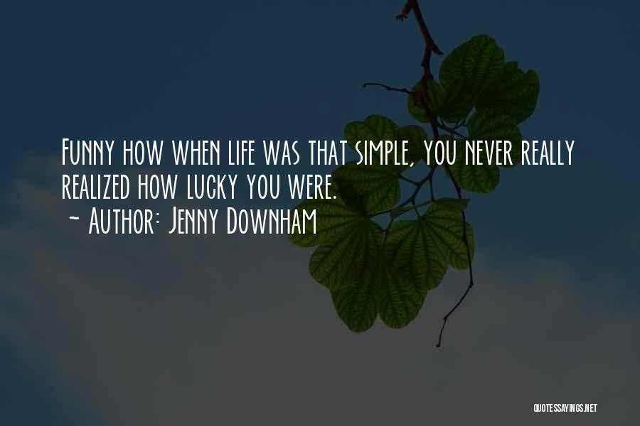 Jenny Downham Quotes: Funny How When Life Was That Simple, You Never Really Realized How Lucky You Were.