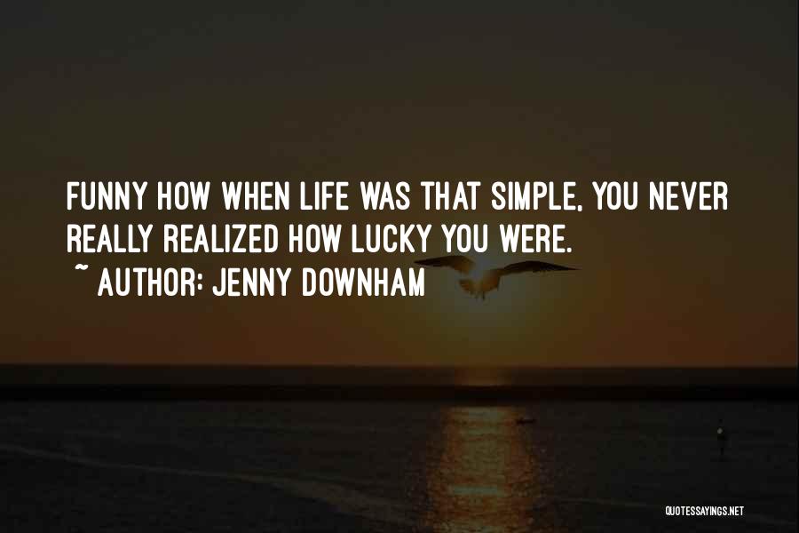 Jenny Downham Quotes: Funny How When Life Was That Simple, You Never Really Realized How Lucky You Were.