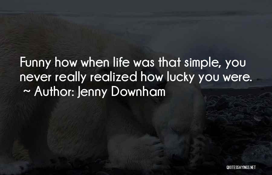 Jenny Downham Quotes: Funny How When Life Was That Simple, You Never Really Realized How Lucky You Were.