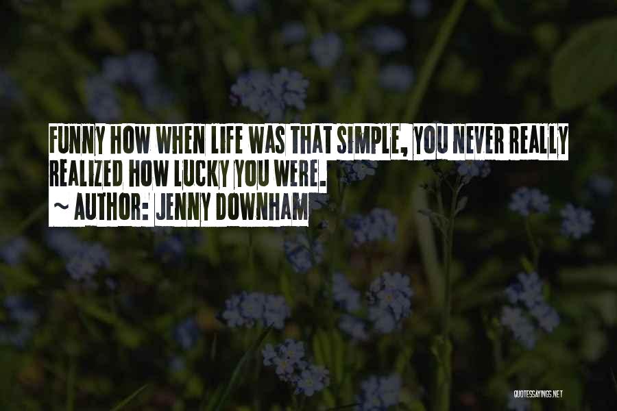 Jenny Downham Quotes: Funny How When Life Was That Simple, You Never Really Realized How Lucky You Were.