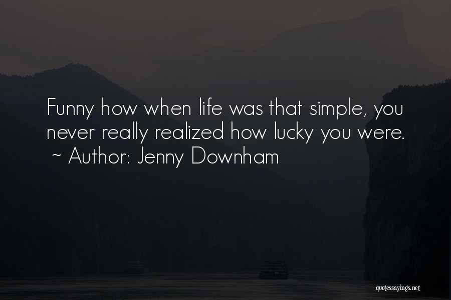 Jenny Downham Quotes: Funny How When Life Was That Simple, You Never Really Realized How Lucky You Were.