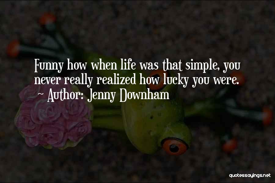 Jenny Downham Quotes: Funny How When Life Was That Simple, You Never Really Realized How Lucky You Were.