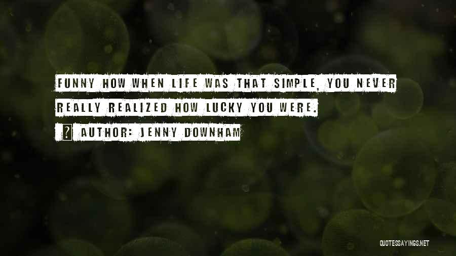 Jenny Downham Quotes: Funny How When Life Was That Simple, You Never Really Realized How Lucky You Were.