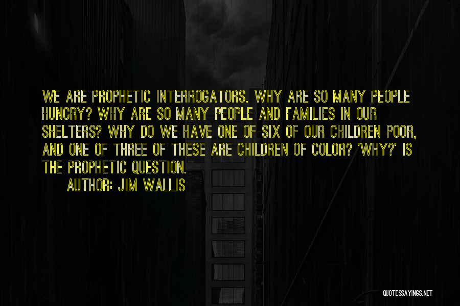 Jim Wallis Quotes: We Are Prophetic Interrogators. Why Are So Many People Hungry? Why Are So Many People And Families In Our Shelters?