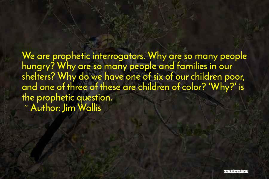 Jim Wallis Quotes: We Are Prophetic Interrogators. Why Are So Many People Hungry? Why Are So Many People And Families In Our Shelters?