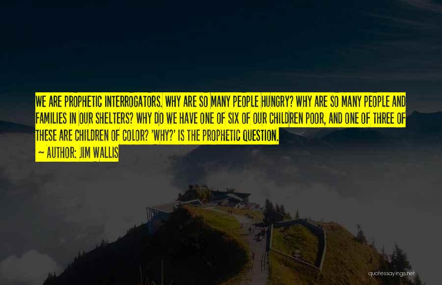 Jim Wallis Quotes: We Are Prophetic Interrogators. Why Are So Many People Hungry? Why Are So Many People And Families In Our Shelters?