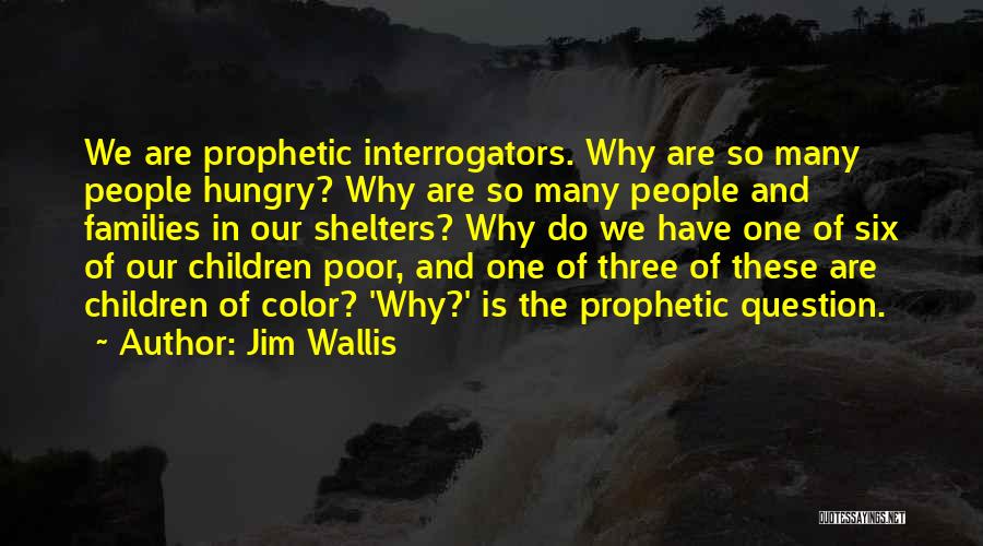 Jim Wallis Quotes: We Are Prophetic Interrogators. Why Are So Many People Hungry? Why Are So Many People And Families In Our Shelters?