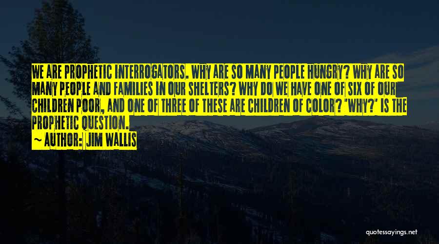 Jim Wallis Quotes: We Are Prophetic Interrogators. Why Are So Many People Hungry? Why Are So Many People And Families In Our Shelters?